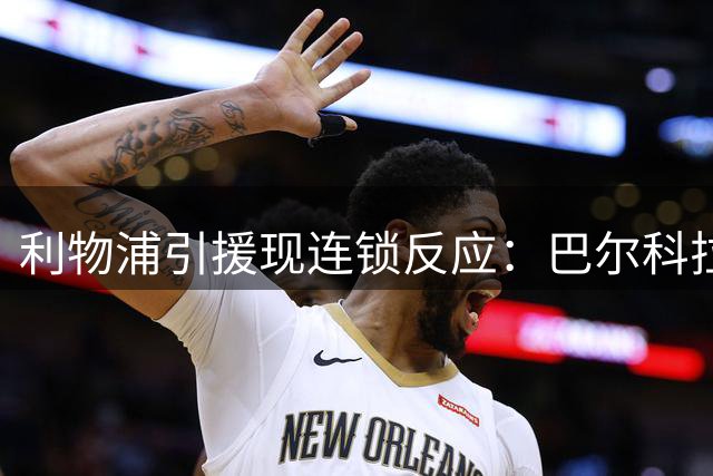 利物浦引援现连锁反应：巴尔科拉转会取决于加克波去留