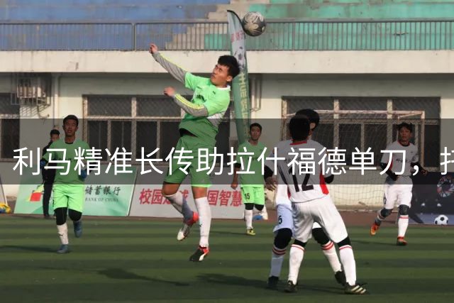利马精准长传助拉什福德单刀，托里亚尼关键解围