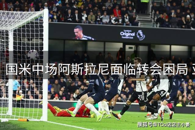 国米中场阿斯拉尼面临转会困局 亚特兰大成为唯一潜在买家