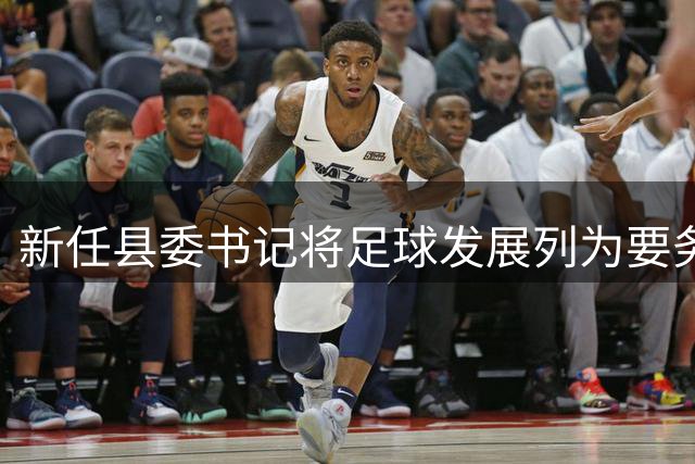 新任县委书记将足球发展列为要务