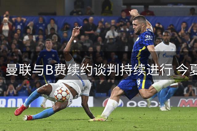 曼联与B费续约谈判持续进行 今夏无意出售核心球员