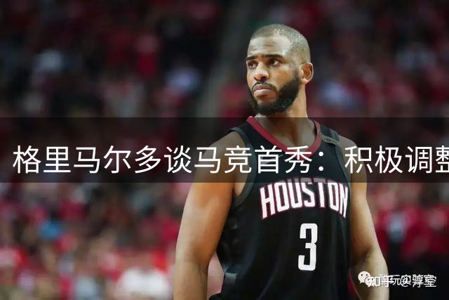 格里马尔多谈马竞首秀：积极调整状态备战新赛季