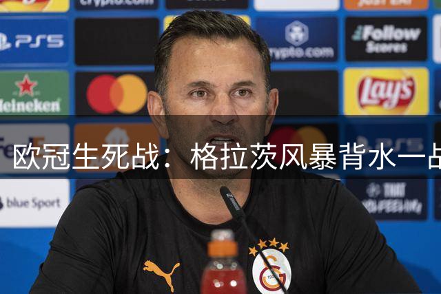 欧冠生死战：格拉茨风暴背水一战求翻盘费内巴切