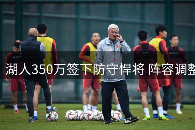 湖人350万签下防守悍将 阵容调整迫在眉睫