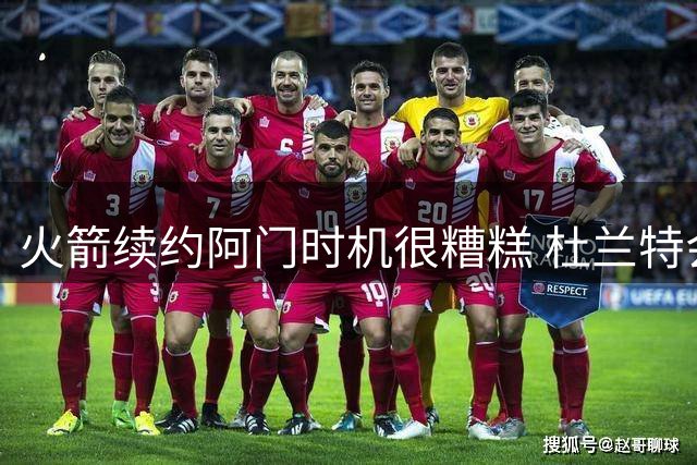 火箭续约阿门时机很糟糕 杜兰特会因此加速逃离？