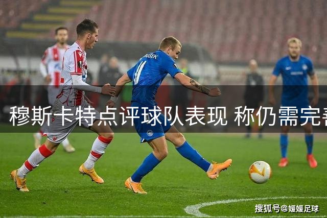 穆斯卡特点评球队表现 称仍需完善最后一击