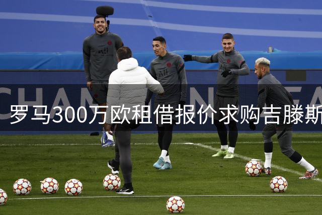 罗马300万欧租借报价求购吉滕斯 买断条款达4000万