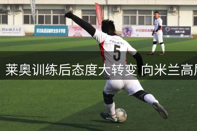莱奥训练后态度大转变 向米兰高层明确表达留队意愿
