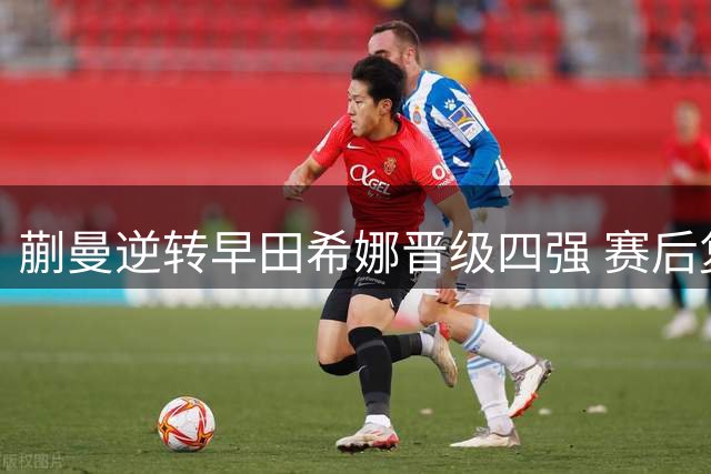 蒯曼逆转早田希娜晋级四强 赛后复盘关键局点得失