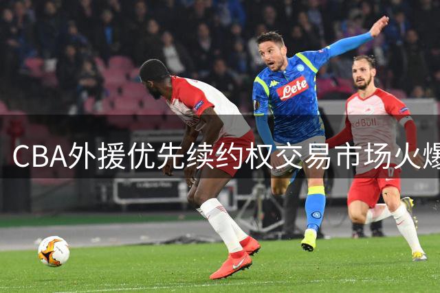 CBA外援优先续约权交易市场火爆 转手出售收益超本土球员