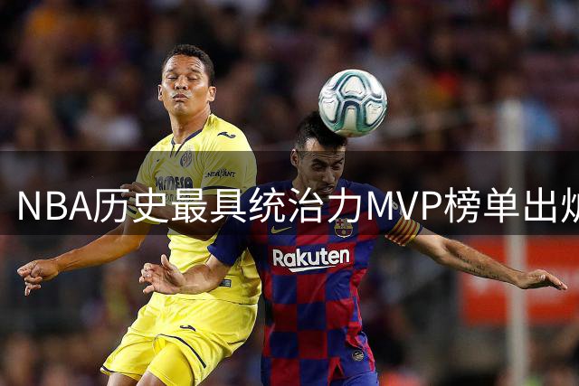 NBA历史最具统治力MVP榜单出炉 库里全票当选创纪录